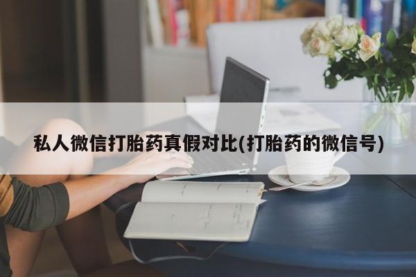流产药怎么购买私人微信打胎药真假对比(打胎药的微信号)