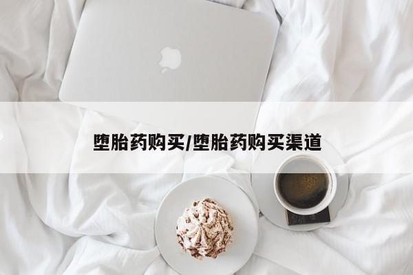 流产药怎么购买堕胎药购买/堕胎药购买渠道