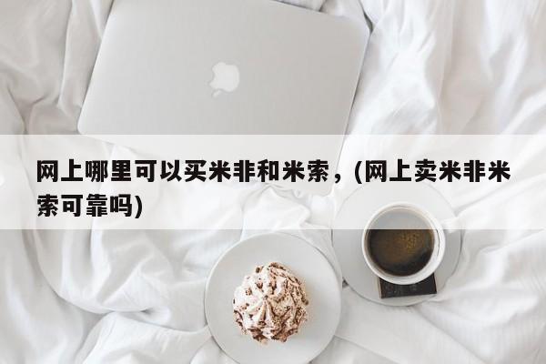 流产药怎么购买网上哪里可以买米非和米索，(网上卖米非米索可靠吗)