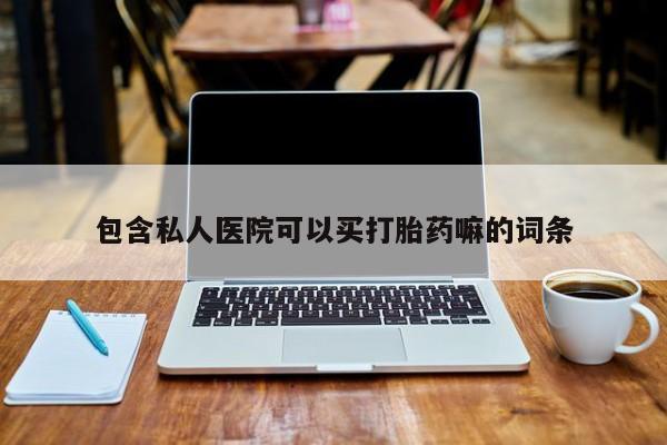 流产药怎么购买包含私人医院可以买打胎药嘛的词条