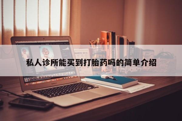 流产药怎么购买私人诊所能买到打胎药吗的简单介绍