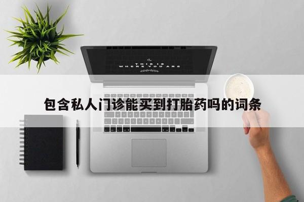 流产药怎么购买包含私人门诊能买到打胎药吗的词条