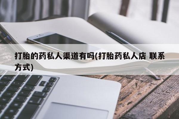 流产药怎么购买打胎的药私人渠道有吗(打胎药私人店 联系方式)