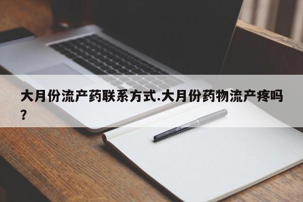 流产药怎么购买大月份流产药联系方式.大月份药物流产疼吗？