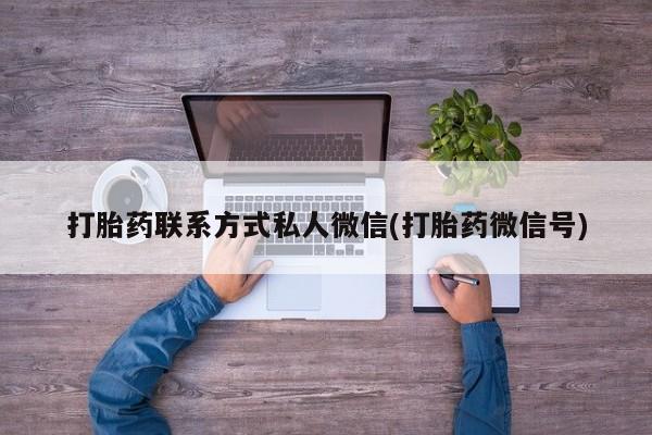 流产药怎么购买打胎药联系方式私人微信(打胎药微信号)