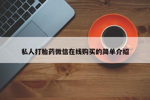 流产药怎么购买私人打胎药微信在线购买的简单介绍