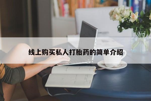 流产药怎么购买线上购买私人打胎药的简单介绍