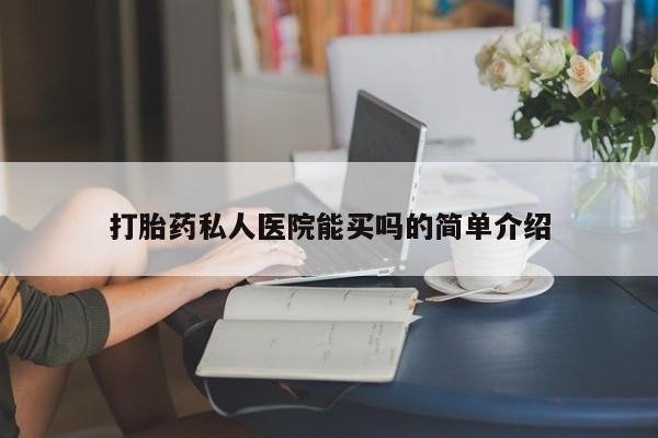 流产药怎么购买打胎药私人医院能买吗的简单介绍