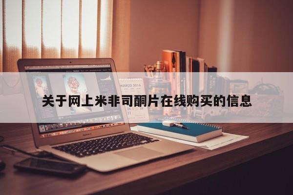 流产药怎么购买关于网上米非司酮片在线购买的信息