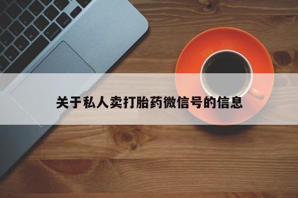 流产药怎么购买关于私人卖打胎药微信号的信息