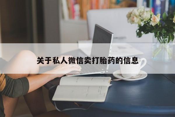 流产药怎么购买关于私人微信卖打胎药的信息