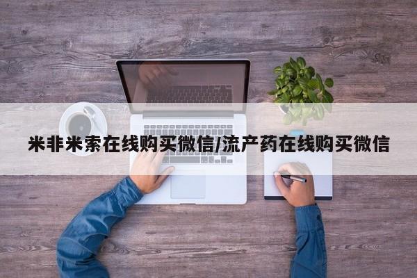 流产药怎么购买米非米索在线购买微信/流产药在线购买微信