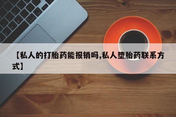 流产药怎么购买【私人的打胎药能报销吗,私人堕胎药联系方式】