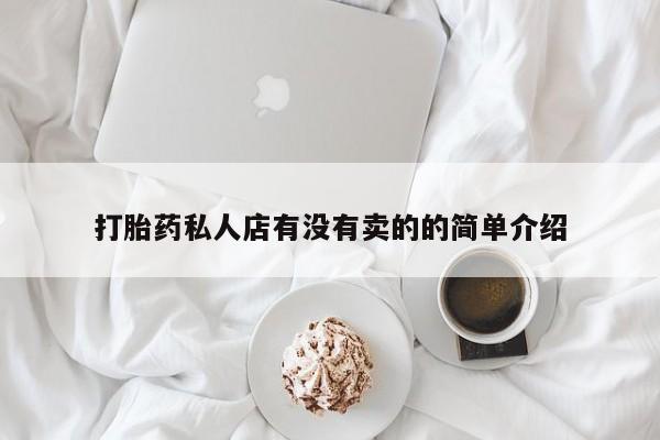 流产药怎么购买打胎药私人店有没有卖的的简单介绍