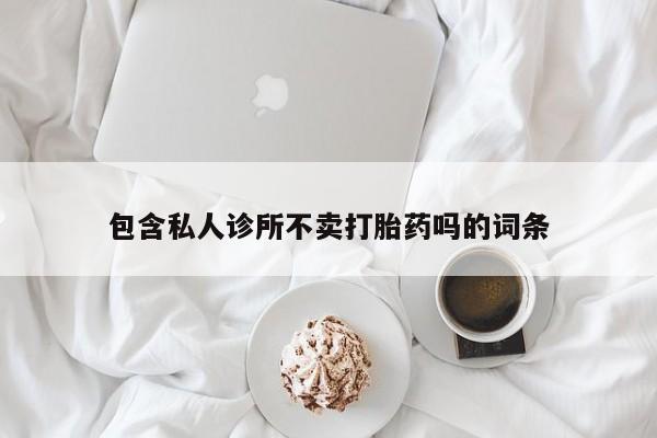流产药怎么购买包含私人诊所不卖打胎药吗的词条