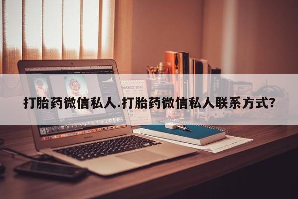 流产药怎么购买打胎药微信私人.打胎药微信私人联系方式？