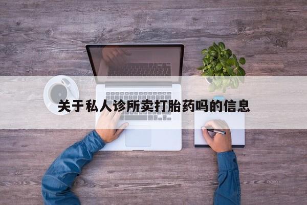 流产药怎么购买关于私人诊所卖打胎药吗的信息