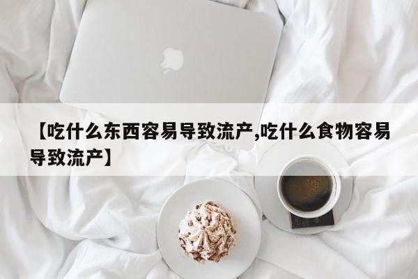 流产药怎么购买【吃什么东西容易导致流产,吃什么食物容易导致流产】
