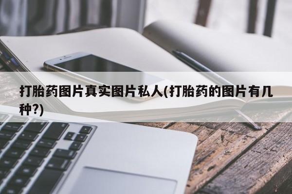 流产药怎么购买打胎药图片真实图片私人(打胎药的图片有几种?)
