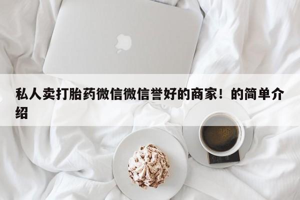 流产药怎么购买私人卖打胎药微信微信誉好的商家！的简单介绍
