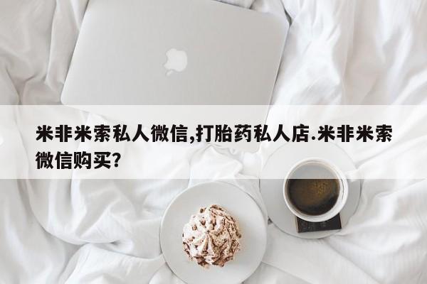 流产药怎么购买米非米索私人微信,打胎药私人店.米非米索微信购买？