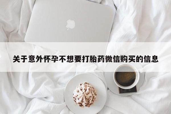 流产药怎么购买关于意外怀孕不想要打胎药微信购买的信息