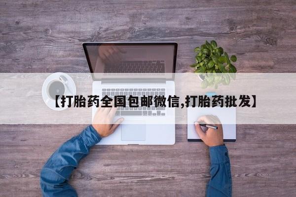 流产药怎么购买【打胎药全国包邮微信,打胎药批发】