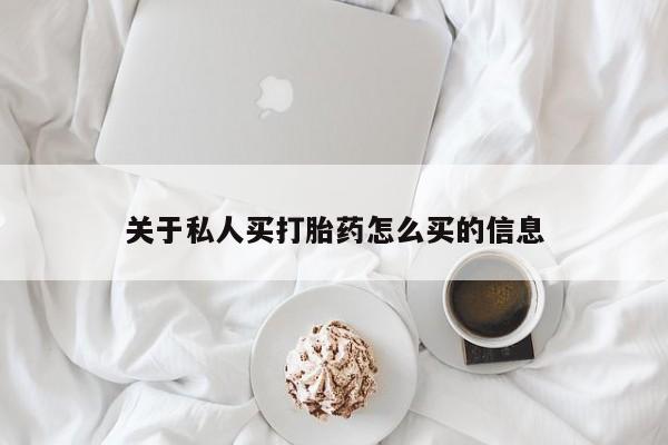 流产药怎么购买关于私人买打胎药怎么买的信息