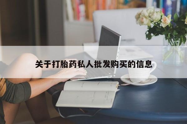 流产药怎么购买关于打胎药私人批发购买的信息