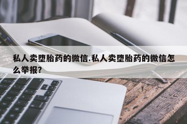 流产药怎么购买私人卖堕胎药的微信.私人卖堕胎药的微信怎么举报？
