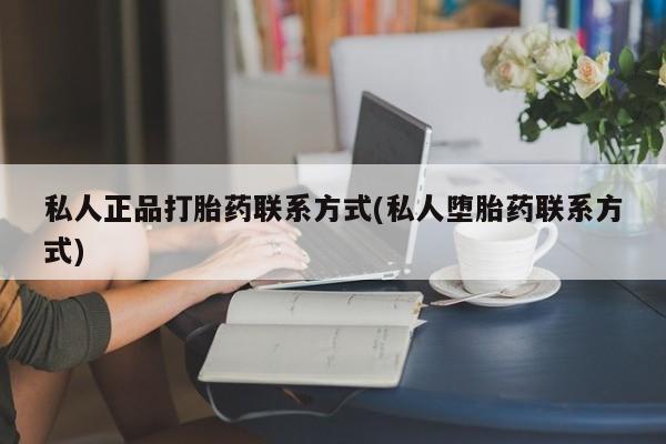 流产药怎么购买私人正品打胎药联系方式(私人堕胎药联系方式)