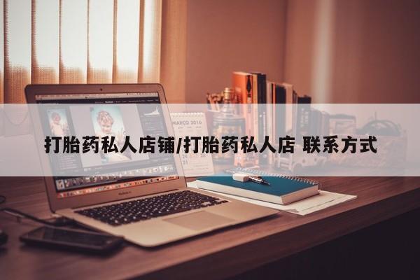 流产药怎么购买打胎药私人店铺/打胎药私人店 联系方式